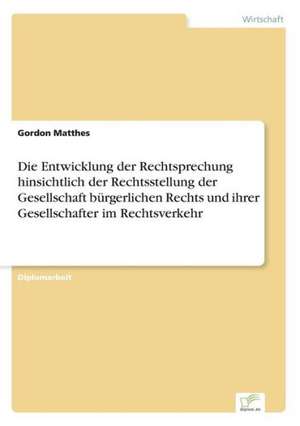 Die Entwicklung Der Rechtsprechung Hinsichtlich Der Rechtsstellung Der Gesellschaft Burgerlichen Rechts Und Ihrer Gesellschafter Im Rechtsverkehr: Akzeptanzprobleme Und Ergebnisverarbeitung in Deutschen Unternehmen de Gordon Matthes