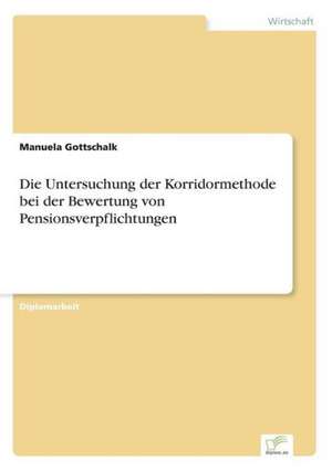 Die Untersuchung Der Korridormethode Bei Der Bewertung Von Pensionsverpflichtungen: Akzeptanzprobleme Und Ergebnisverarbeitung in Deutschen Unternehmen de Manuela Gottschalk