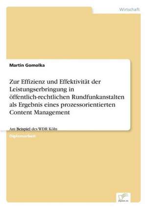 Zur Effizienz Und Effektivitat Der Leistungserbringung in Offentlich-Rechtlichen Rundfunkanstalten ALS Ergebnis Eines Prozessorientierten Content Mana: 2002 de Martin Gomolka