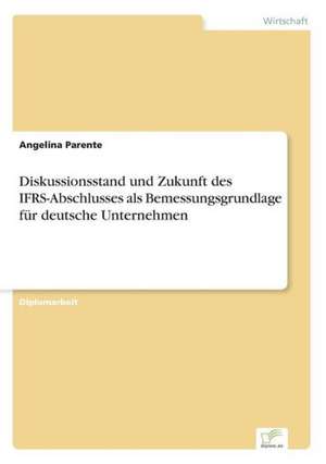 Diskussionsstand Und Zukunft Des Ifrs-Abschlusses ALS Bemessungsgrundlage Fur Deutsche Unternehmen: Methoden Und Ergebnisse de Angelina Parente