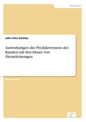 Auswirkungen Des Produktwissens Des Kunden Auf Den Absatz Von Dienstleistungen: Methoden Und Ergebnisse de John Felix Schütze