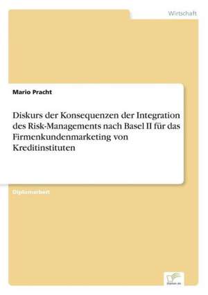 Diskurs Der Konsequenzen Der Integration Des Risk-Managements Nach Basel II Fur Das Firmenkundenmarketing Von Kreditinstituten: Methoden Und Ergebnisse de Mario Pracht