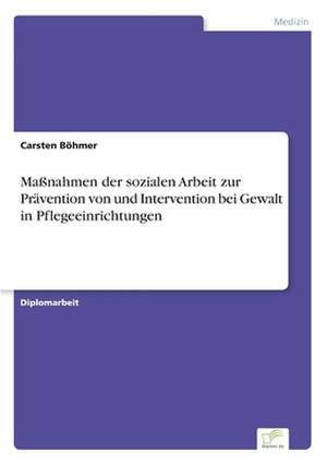 Massnahmen Der Sozialen Arbeit Zur Pravention Von Und Intervention Bei Gewalt in Pflegeeinrichtungen: Methoden Und Ergebnisse de Carsten Böhmer