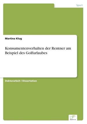 Konsumentenverhalten Der Rentner Am Beispiel Des Golfurlaubes: Analyse Von Wertmanagementmassnahmen in Banken de Martina Klug