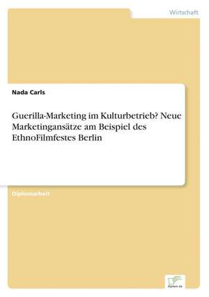 Guerilla-Marketing Im Kulturbetrieb? Neue Marketingansatze Am Beispiel Des Ethnofilmfestes Berlin: Analyse Von Wertmanagementmassnahmen in Banken de Nada Carls