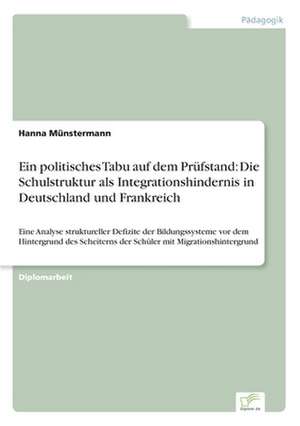 Ein Politisches Tabu Auf Dem Prufstand: Die Schulstruktur ALS Integrationshindernis in Deutschland Und Frankreich de Hanna Münstermann