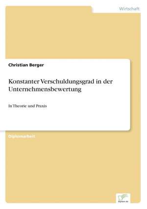 Konstanter Verschuldungsgrad in Der Unternehmensbewertung: Zwischen Symbol Und Ersatzbefriedigung de Christian Berger