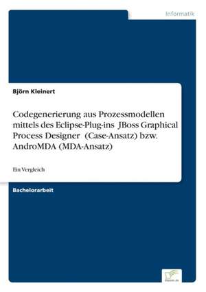 Codegenerierung Aus Prozessmodellen Mittels Des Eclipse-Plug-Ins Jboss Graphical Process Designer (Case-Ansatz) Bzw. Andromda (Mda-Ansatz): 2000 Ff. de Björn Kleinert