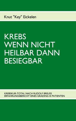 Krebs Wenn Nicht Heilbar Dann Besiegbar: Erinnerungen de KNUT EICKELEN