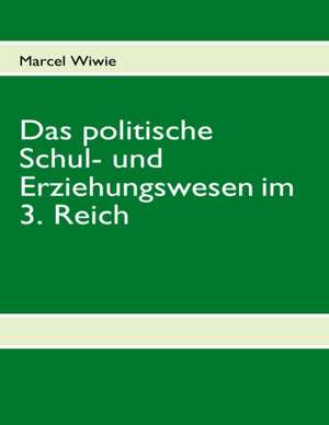 Das politische Schul- und Erziehungswesen im 3. Reich de Marcel Wiwie