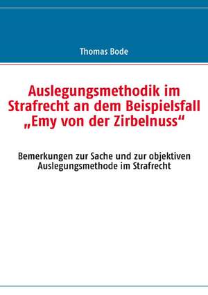 Auslegungsmethodik im Strafrecht an dem Beispielsfall "Emy von der Zirbelnuss" de Thomas Bode