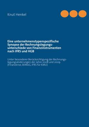 Eine unternehmenstypenspezifische Synopse der Rechnungslegungsunterschiede von Finanzinstrumenten nach IFRS und HGB de Knut Henkel