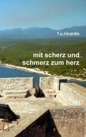 Mit Scherz und Schmerz zum Herz de F. U. Ricardo