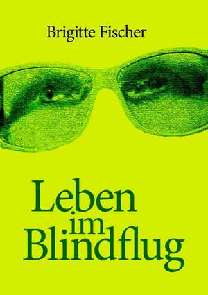 Leben im Blindflug de Brigitte Fischer