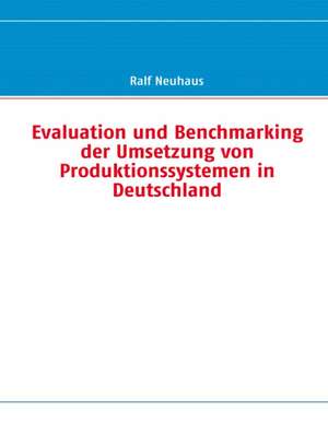 Evaluation und Benchmarking der Umsetzung von Produktionssystemen in Deutschland de Ralf Neuhaus