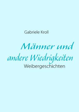 Männer und andere Wiedrigkeiten de Gabriele Kroll