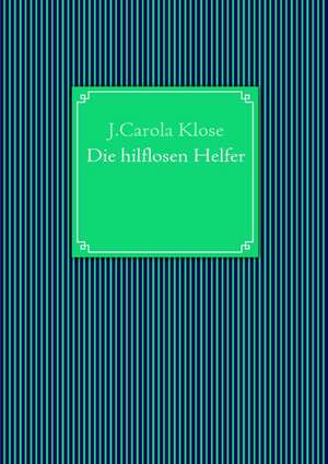 Die hilflosen Helfer de J. Carola Klose