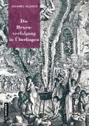 Die Hexenverfolgung in Überlingen de Johannes Dillinger