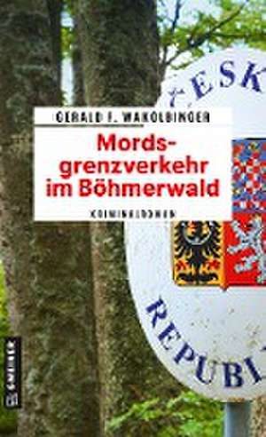 Mordsgrenzverkehr im Böhmerwald de Gerald F. Wakolbinger