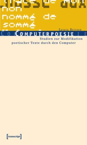 Computerpoesie: Studien zur Modifikation poetischer Texte durch den Computer de Saskia Reither