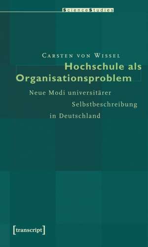 Hochschule als Organisationsproblem: Neue Modi universitärer Selbstbeschreibung in Deutschland de Carsten von Wissel
