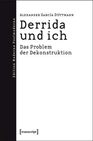 Derrida und ich: Das Problem der Dekonstruktion de Alexander García Düttmann