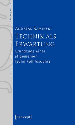 Technik als Erwartung: Grundzüge einer allgemeinen Technikphilosophie de Andreas Kaminski