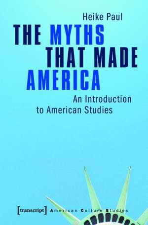 The Myths That Made America: An Introduction to American Studies de Heike Paul