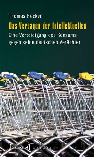 Das Versagen der Intellektuellen: Eine Verteidigung des Konsums gegen seine deutschen Verächter de Thomas Hecken