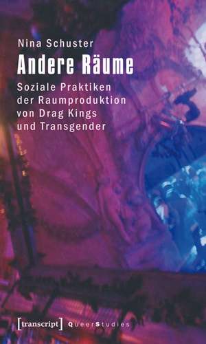 Andere Räume: Soziale Praktiken der Raumproduktion von Drag Kings und Transgender de Nina Schuster
