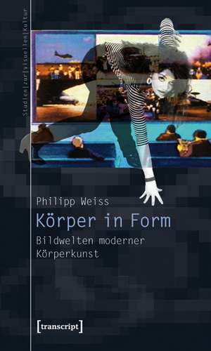 Körper in Form: Bildwelten moderner Körperkunst de Philipp Weiss