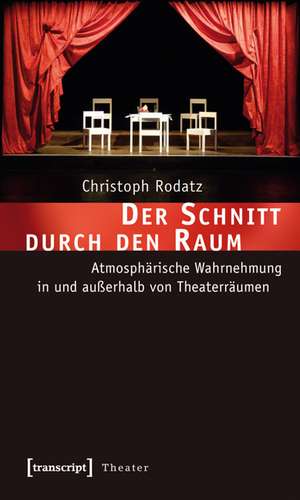 Der Schnitt durch den Raum: Atmosphärische Wahrnehmung in und außerhalb von Theaterräumen de Christoph Rodatz