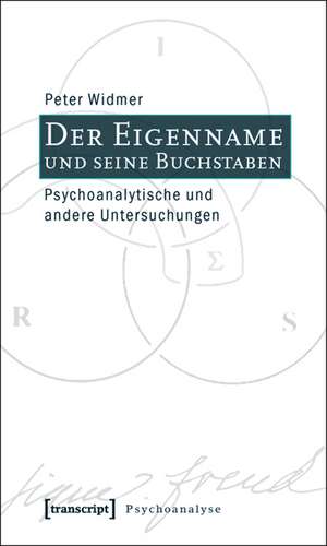 Der Eigenname und seine Buchstaben: Psychoanalytische und andere Untersuchungen de Peter Widmer