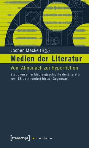 Medien der Literatur: Vom Almanach zur Hyperfiction. Stationen einer Mediengeschichte der Literatur vom 18. Jahrhundert bis zur Gegenwart de Jochen Mecke