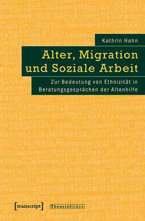 Alter, Migration und Soziale Arbeit: Zur Bedeutung von Ethnizität in Beratungsgesprächen der Altenhilfe de Kathrin Hahn