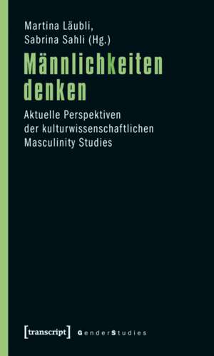Männlichkeiten denken: Aktuelle Perspektiven der kulturwissenschaftlichen Masculinity Studies de Martina Läubli