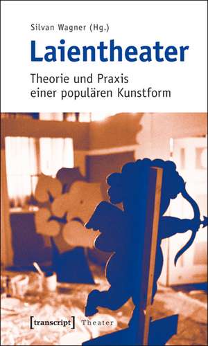 Laientheater: Theorie und Praxis einer populären Kunstform de Silvan Wagner