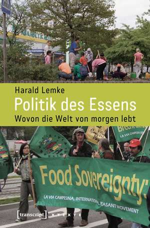 Politik des Essens: Wovon die Welt von morgen lebt de Harald Lemke