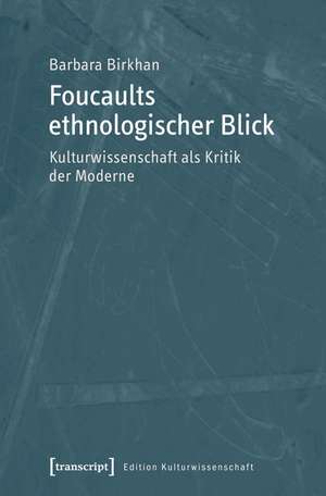 Foucaults ethnologischer Blick: Kulturwissenschaft als Kritik der Moderne de Barbara Birkhan