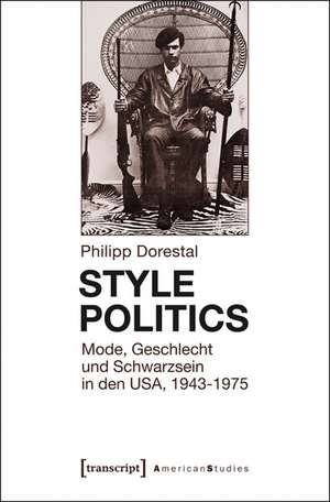 Style Politics: Mode, Geschlecht und Schwarzsein in den USA, 1943-1975 de Philipp Dorestal