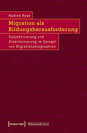 Migration als Bildungsherausforderung: Subjektivierung und Diskriminierung im Spiegel von Migrationsbiographien de Nadine Rose