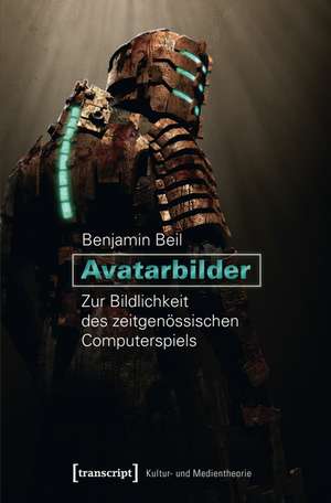 Avatarbilder: Zur Bildlichkeit des zeitgenössischen Computerspiels de Benjamin Beil
