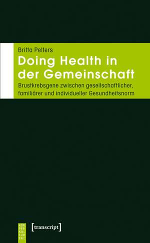 Doing Health in der Gemeinschaft: Brustkrebsgene zwischen gesellschaftlicher, familiärer und individueller Gesundheitsnorm de Britta Pelters