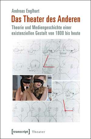 Das Theater des Anderen: Theorie und Mediengeschichte einer existenziellen Gestalt von 1800 bis heute de Andreas Englhart