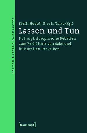 Lassen und Tun: Kulturphilosophische Debatten zum Verhältnis von Gabe und kulturellen Praktiken de Steffi Hobuß