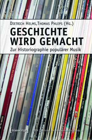 Geschichte wird gemacht: Zur Historiographie populärer Musik de Dietrich Helms