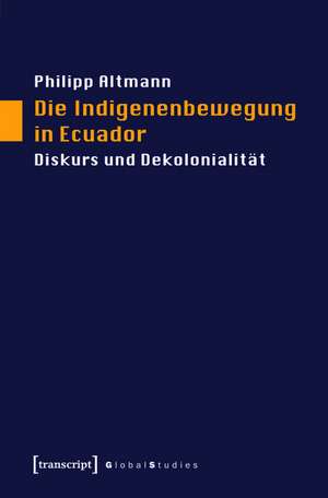 Die Indigenenbewegung in Ecuador: Diskurs und Dekolonialität de Philipp Altmann