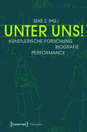 Unter Uns!: Künstlerische Forschung - Biografie - Performance (unter Mitarbeit von Philipp Schaus, Alexandra Dederichs und Maike Vollmer) de Silke Z.