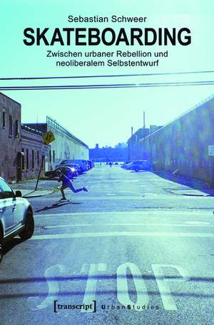 Skateboarding: Zwischen urbaner Rebellion und neoliberalem Selbstentwurf de Sebastian Schweer