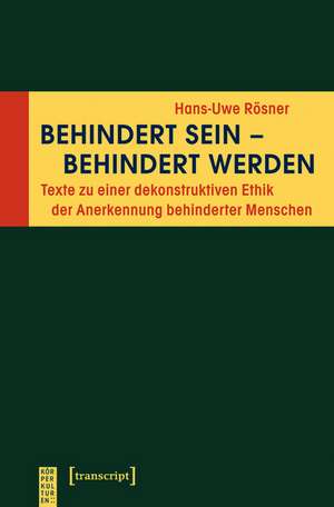 Behindert sein - behindert werden: Texte zu einer dekonstruktiven Ethik der Anerkennung behinderter Menschen de Hans-Uwe Rösner